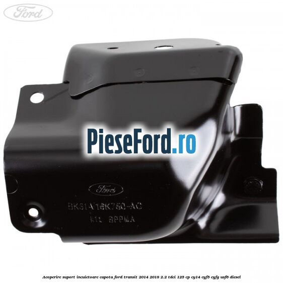 Acoperire suport incuietoare capota Ford Transit 2014-2018 2.2 TDCi 125 cp CY14, CYF5, CYFG, USF6 diesel