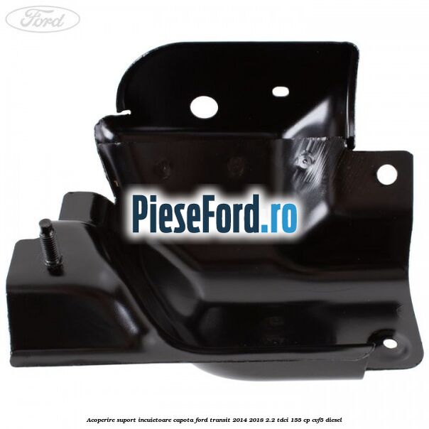 Acoperire suport incuietoare capota Ford Transit 2014-2018 2.2 TDCi 155 cp CVF5 diesel