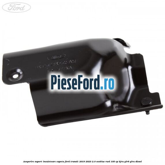 Acoperire suport incuietoare capota Ford Transit 2019-2023 2.0 EcoBlue RWD 105 cp Acoperire suport incuietoare capota Ford Transit 2019-2023 2.0 EcoBlue RWD 105 cp BJRA, YLR6, YLRA diesel