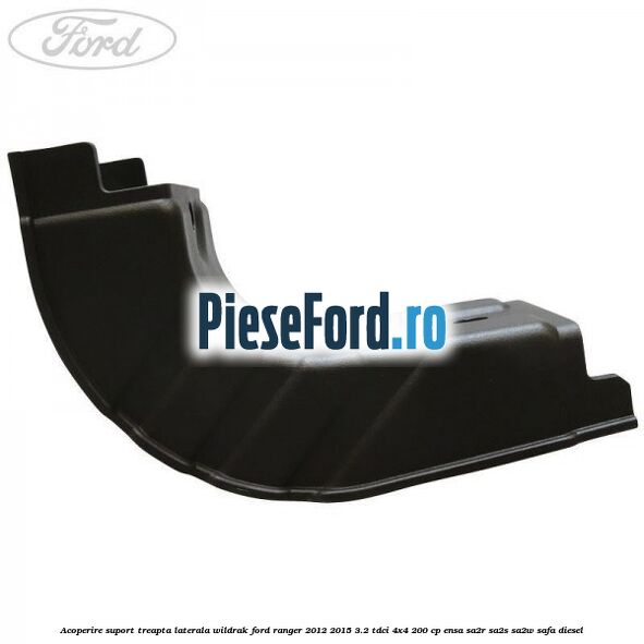 Acoperire suport treapta laterala Wildrak Ford Ranger 2012-2015 3.2 TDCi 4x4 200 cp Acoperire suport treapta laterala Wildrak Ford Ranger 2012-2015 3.2 TDCi 4x4 200 cp ENSA, SA2R, SA2S, SA2W, SAFA diesel