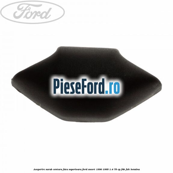 Acoperire surub centura fata superioara Ford Escort 1990-1995 1.4 75 cp F4B, FUH benzina