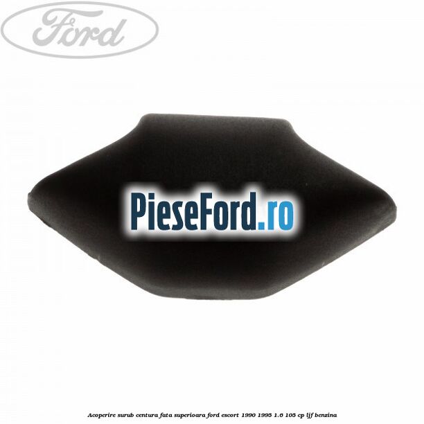 Acoperire surub centura fata superioara Ford Escort 1990-1995 1.6 105 cp LJF benzina
