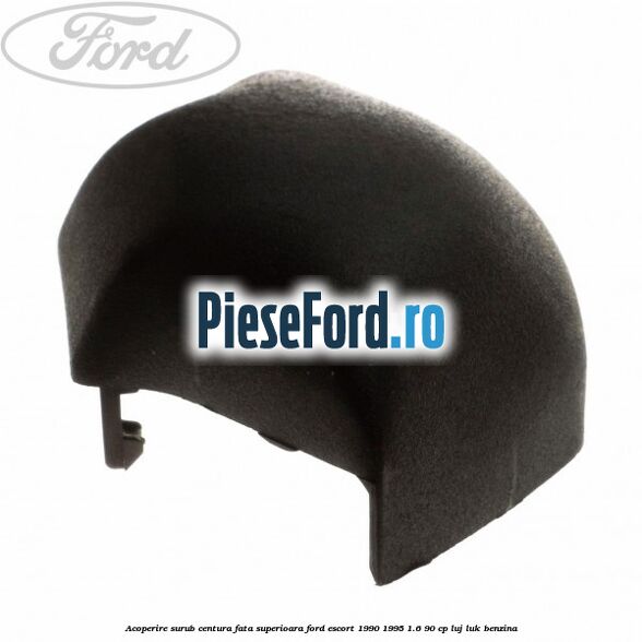 Acoperire surub centura fata superioara Ford Escort 1990-1995 1.6 90 cp LUJ, LUK benzina