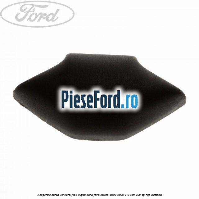 Acoperire surub centura fata superioara Ford Escort 1990-1995 1.8 16V 130 cp RQB benzina