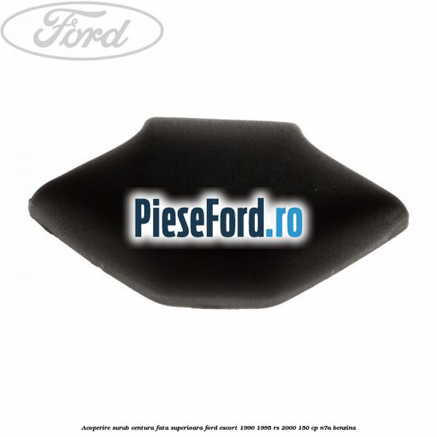 Acoperire surub centura fata superioara Ford Escort 1990-1995 RS 2000 150 cp Acoperire surub centura fata superioara Ford Escort 1990-1995 RS 2000 150 cp N7A benzina