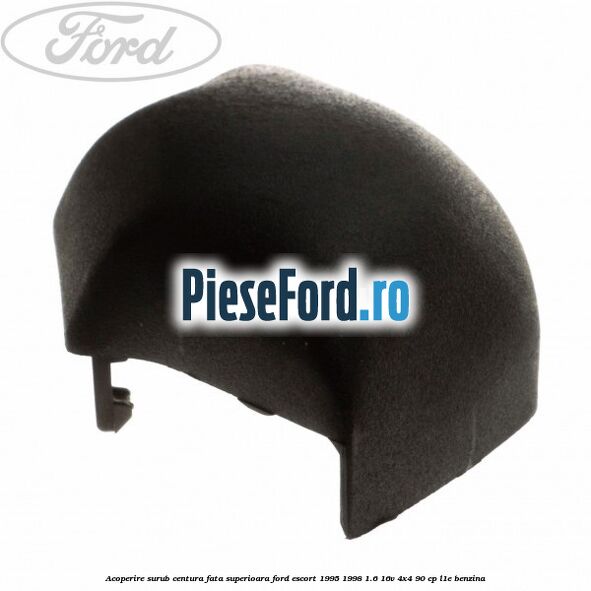 Acoperire surub centura fata superioara Ford Escort 1995-1998 1.6 16V 4x4 90 cp L1E benzina
