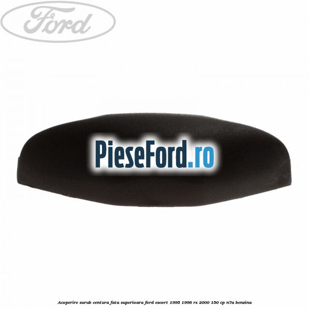 Acoperire surub centura fata superioara Ford Escort 1995-1998 RS 2000 150 cp N7A benzina