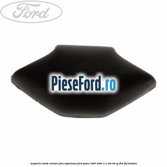 Acoperire surub centura fata superioara Ford Puma 1997-2003 1.4 16V 90 cp FHD, FHF benzina