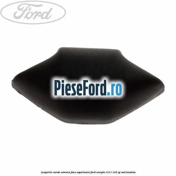 Acoperire surub centura fata superioara Ford Scorpio 2.0 i 115 cp NSD benzina