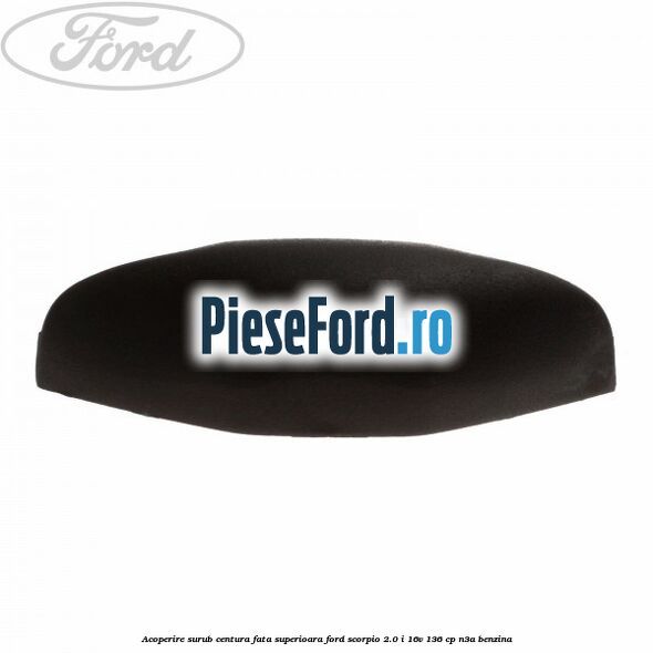 Acoperire surub centura fata superioara Ford Scorpio 2.0 i 16V 136 cp Acoperire surub centura fata superioara Ford Scorpio 2.0 i 16V 136 cp N3A benzina