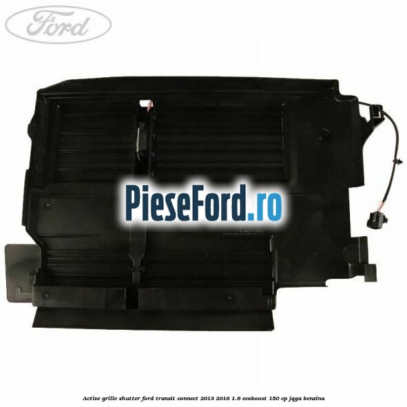 Active grille shutter Ford Transit Connect 2013-2018 1.6 EcoBoost 150 cp Active grille shutter Ford Transit Connect 2013-2018 1.6 EcoBoost 150 cp JQGA benzina