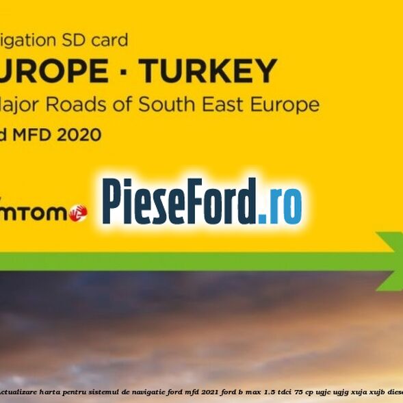 Actualizare harta pentru sistemul de navigatie Ford MFD 2021 Ford B-Max 1.5 TDCi 75 cp UGJC, UGJG, XUJA, XUJB diesel