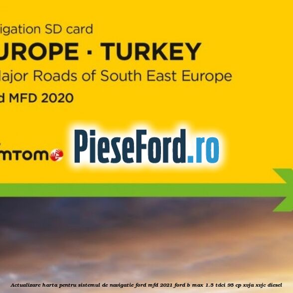 Actualizare harta pentru sistemul de navigatie Ford MFD 2021 Ford B-Max 1.5 TDCi 95 cp XVJA, XVJC diesel