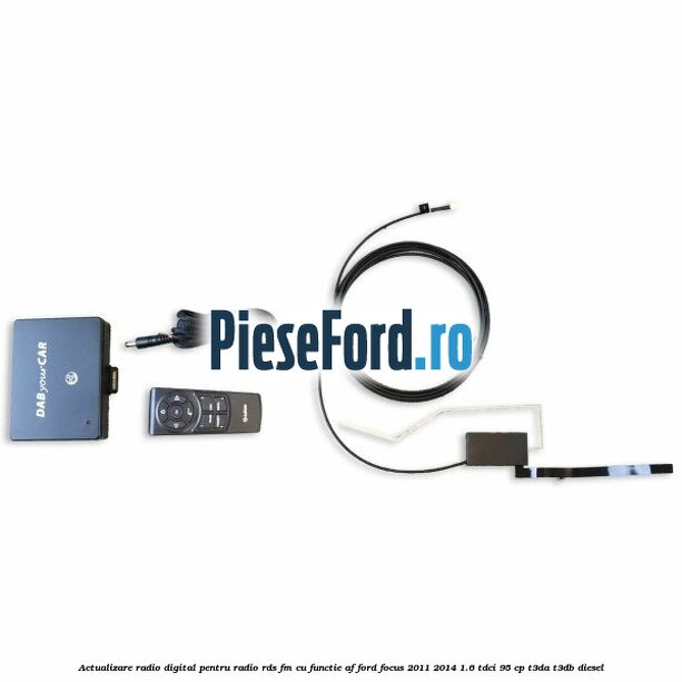 Actualizare radio digital Pentru radio RDS-FM cu functie AF Ford Focus 2011-2014 1.6 TDCi 95 cp Actualizare radio digital Pentru radio RDS-FM cu functie AF Ford Focus 2011-2014 1.6 TDCi 95 cp T3DA, T3DB diesel