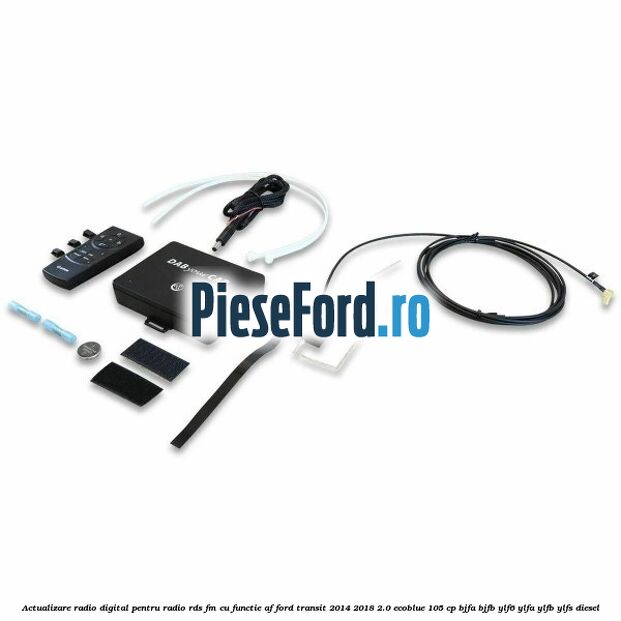 Actualizare radio digital Pentru radio RDS-FM cu functie AF Ford Transit 2014-2018 2.0 EcoBlue 105 cp Actualizare radio digital Pentru radio RDS-FM cu functie AF Ford Transit 2014-2018 2.0 EcoBlue 105 cp BJFA, BJFB, YLF6, YLFA, YLFB, YLFS diesel