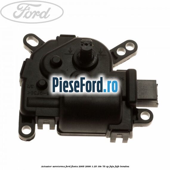 Actuator aeroterma Ford Fiesta 2005-2008 1.25 16V 75 cp FUJA, FUJB benzina