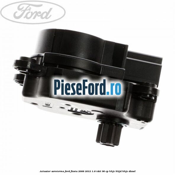 Actuator aeroterma Ford Fiesta 2008-2012 1.6 TDCi 90 cp Actuator aeroterma Ford Fiesta 2008-2012 1.6 TDCi 90 cp HHJC, HHJD, HHJE diesel