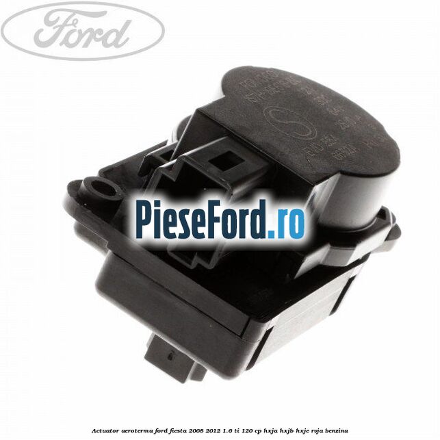 Actuator aeroterma Ford Fiesta 2008-2012 1.6 Ti 120 cp HXJA, HXJB, HXJE, RVJA benzina