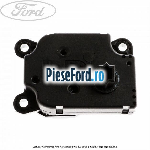 Actuator aeroterma Ford Fiesta 2013-2017 1.0 80 cp P4JA, P4JB, P4JC, P4JD benzina