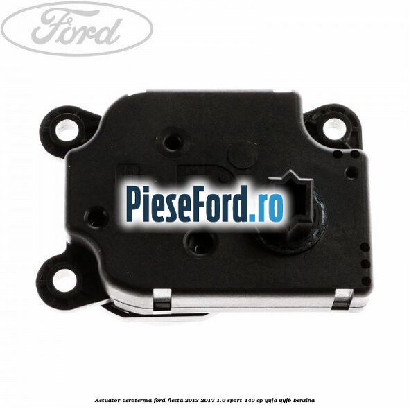 Actuator aeroterma Ford Fiesta 2013-2017 1.0 Sport 140 cp YYJA, YYJB benzina