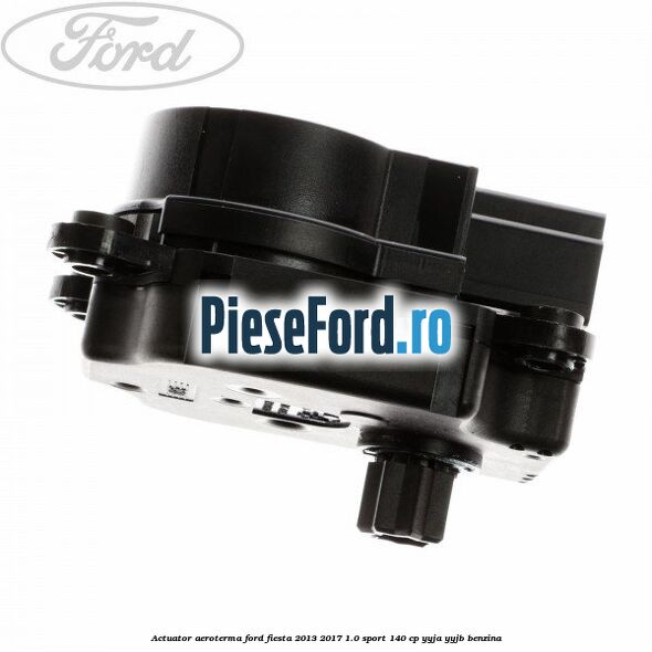 Actuator aeroterma Ford Fiesta 2013-2017 1.0 Sport 140 cp YYJA, YYJB benzina