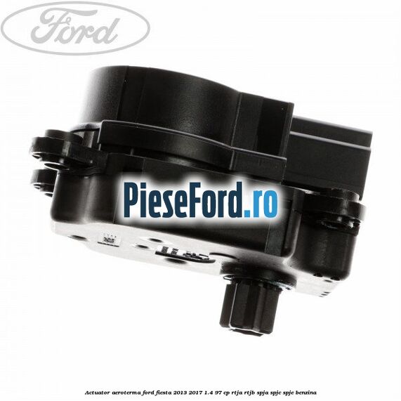 Actuator aeroterma Ford Fiesta 2013-2017 1.4 97 cp RTJA, RTJB, SPJA, SPJC, SPJE benzina