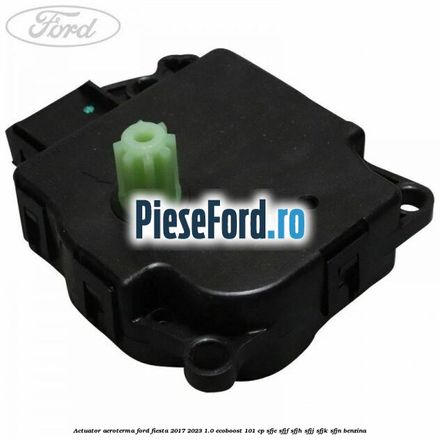 Actuator aeroterma Ford Fiesta 2017-2023 1.0 EcoBoost 101 cp SFJE, SFJF, SFJH, SFJJ, SFJK, SFJN benzina