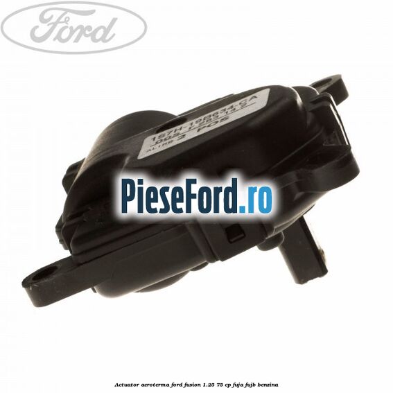Actuator aeroterma Ford Fusion 1.25 75 cp FUJA, FUJB benzina