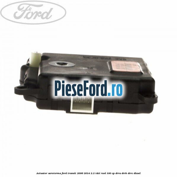 Actuator aeroterma Ford Transit 2006-2014 2.2 TDCi RWD 100 cp DRRA, DRRB, DRRC diesel