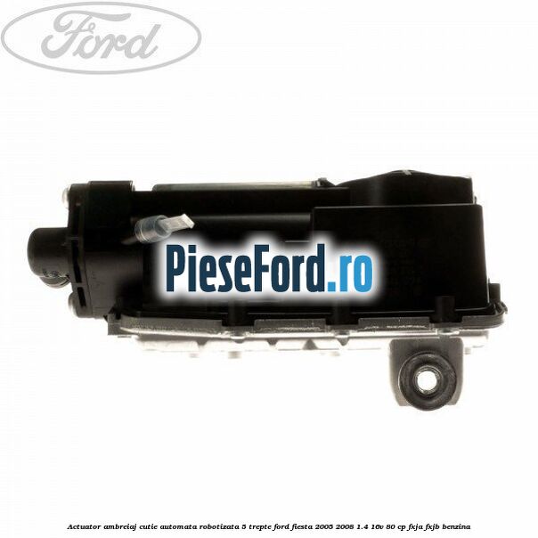 Actuator ambreiaj cutie automata robotizata 5 trepte Ford Fiesta 2005-2008 1.4 16V 80 cp Actuator ambreiaj cutie automata robotizata 5 trepte Ford Fiesta 2005-2008 1.4 16V 80 cp FXJA, FXJB benzina