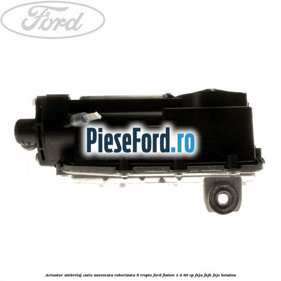Actuator ambreiaj cutie automata robotizata 5 trepte Ford Fusion 1.4 80 cp FXJA, FXJB, FXJC benzina