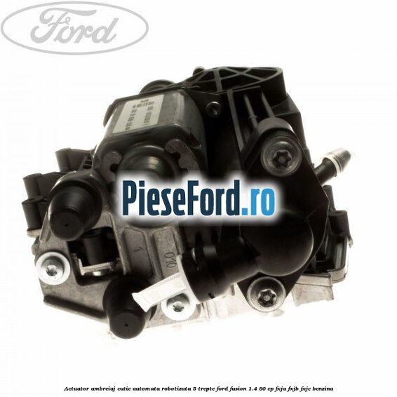Actuator ambreiaj cutie automata robotizata 5 trepte Ford Fusion 1.4 80 cp FXJA, FXJB, FXJC benzina