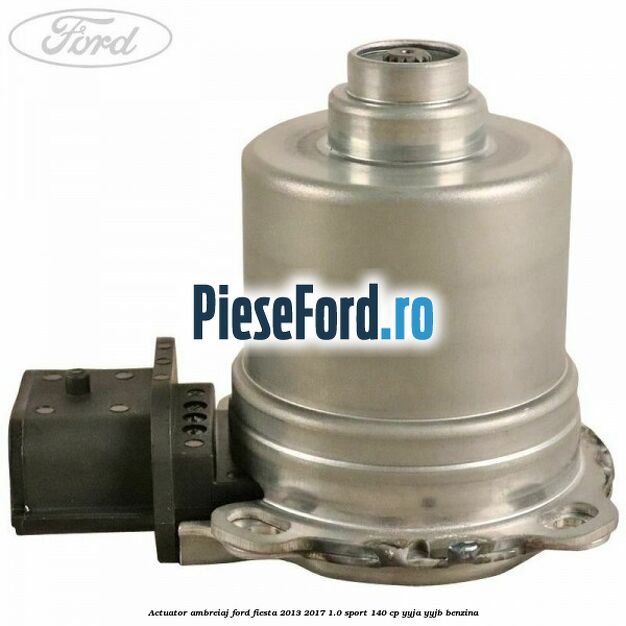 Actuator ambreiaj Ford Fiesta 2013-2017 1.0 Sport 140 cp YYJA, YYJB benzina