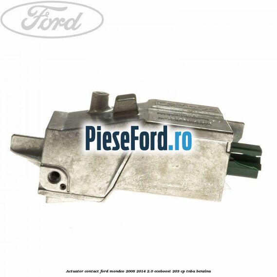 Actuator contact Ford Mondeo 2008-2014 2.0 EcoBoost 203 cp TNBA benzina