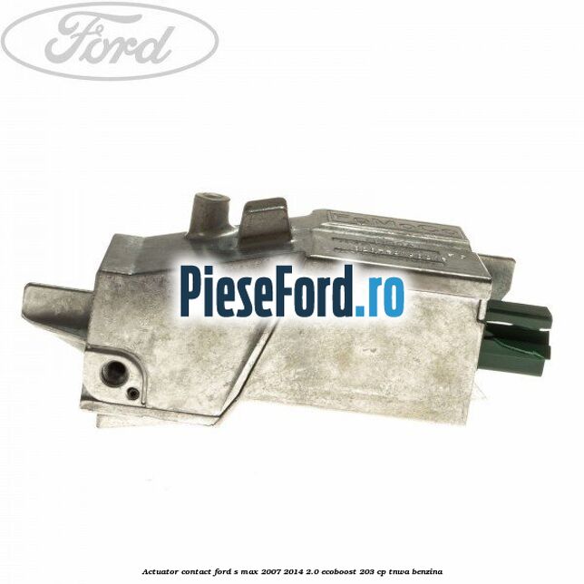 Actuator contact Ford S-Max 2007-2014 2.0 EcoBoost 203 cp TNWA benzina