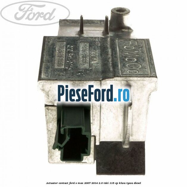 Actuator contact Ford S-Max 2007-2014 2.0 TDCi 115 cp KLWA, TYWA diesel
