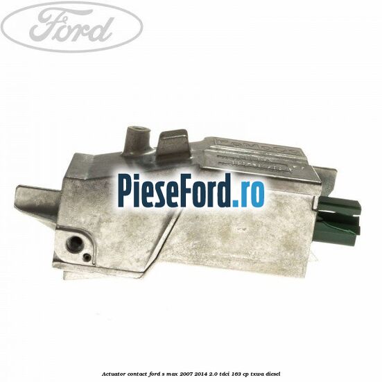 Actuator contact Ford S-Max 2007-2014 2.0 TDCi 163 cp Actuator contact Ford S-Max 2007-2014 2.0 TDCi 163 cp TXWA diesel