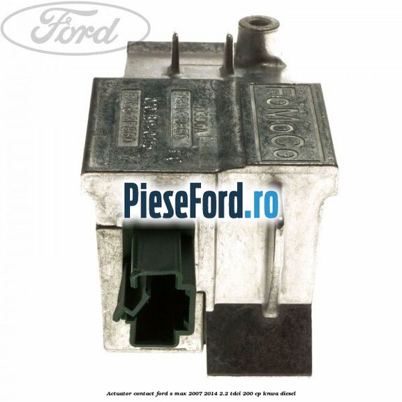 Actuator contact Ford S-Max 2007-2014 2.2 TDCi 200 cp KNWA diesel