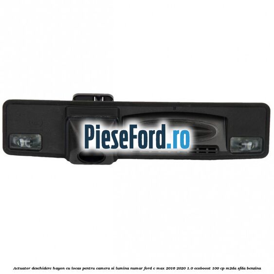 Actuator deschidere hayon cu locas pentru camera si lumina numar Ford C-Max 2016-2020 1.0 EcoBoost 100 cp M2DA, SFDA benzina