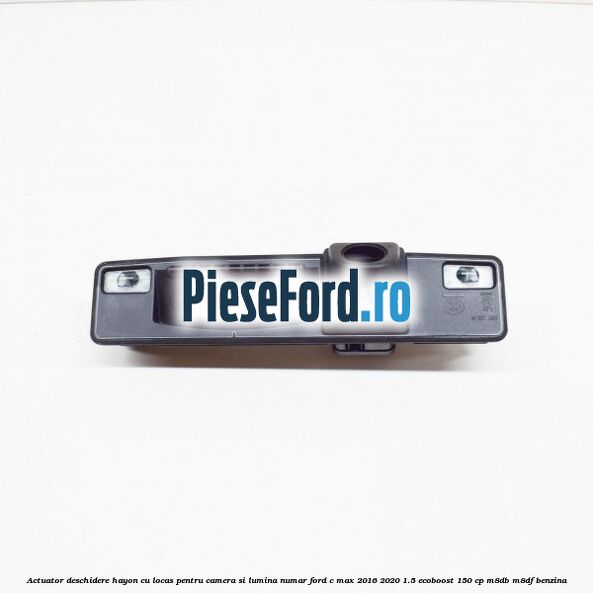 Actuator deschidere hayon cu locas pentru camera si lumina numar Ford C-Max 2016-2020 1.5 EcoBoost 150 cp M8DB, M8DF benzina