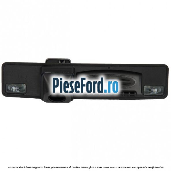 Actuator deschidere hayon cu locas pentru camera si lumina numar Ford C-Max 2016-2020 1.5 EcoBoost 150 cp M8DB, M8DF benzina
