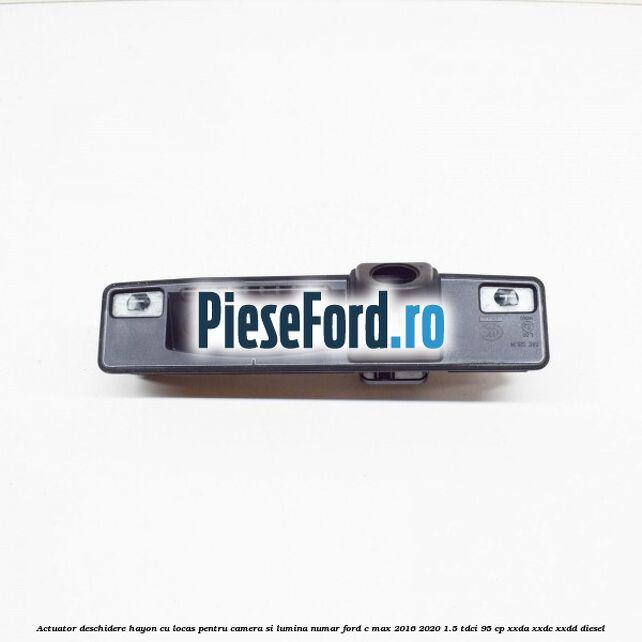 Actuator deschidere hayon cu locas pentru camera si lumina numar Ford C-Max 2016-2020 1.5 TDCi 95 cp XXDA, XXDC, XXDD diesel