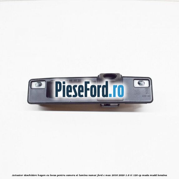 Actuator deschidere hayon cu locas pentru camera si lumina numar Ford C-Max 2016-2020 1.6 Ti 120 cp Actuator deschidere hayon cu locas pentru camera si lumina numar Ford C-Max 2016-2020 1.6 Ti 120 cp MUDA, MUDD benzina