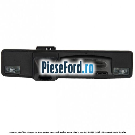 Actuator deschidere hayon cu locas pentru camera si lumina numar Ford C-Max 2016-2020 1.6 Ti 120 cp MUDA, MUDD benzina