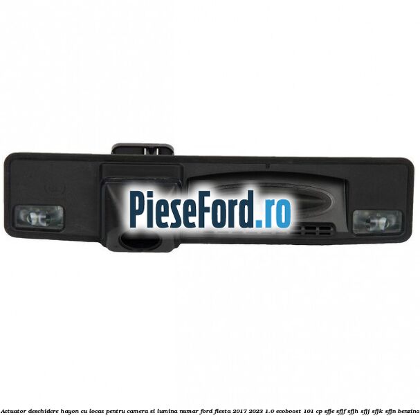 Actuator deschidere hayon cu locas pentru camera si lumina numar Ford Fiesta 2017-2023 1.0 EcoBoost 101 cp SFJE, SFJF, SFJH, SFJJ, SFJK, SFJN benzina