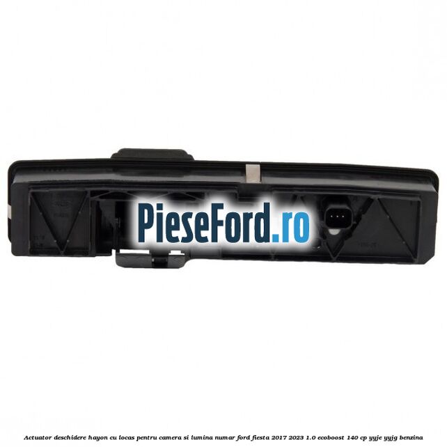 Actuator deschidere hayon cu locas pentru camera si lumina numar Ford Fiesta 2017-2023 1.0 EcoBoost 140 cp YYJE, YYJG benzina