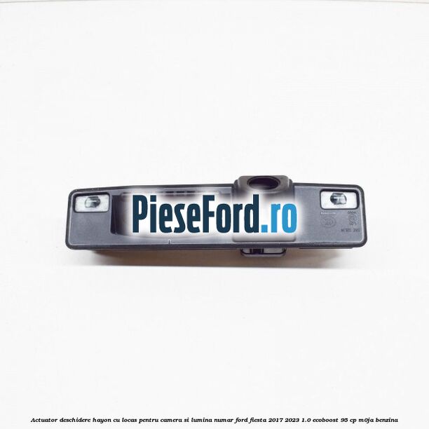 Actuator deschidere hayon cu locas pentru camera si lumina numar Ford Fiesta 2017-2023 1.0 EcoBoost 95 cp M0JA benzina
