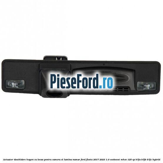 Actuator deschidere hayon cu locas pentru camera si lumina numar Ford Fiesta 2017-2023 1.0 EcoBoost mHEV 125 cp B7JA, B7JB, B7JC Hybrid