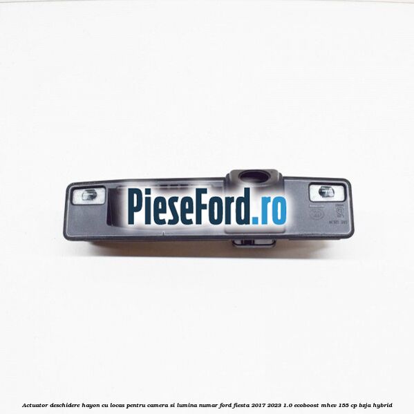 Actuator deschidere hayon cu locas pentru camera si lumina numar Ford Fiesta 2017-2023 1.0 EcoBoost mHEV 155 cp BZJA Hybrid