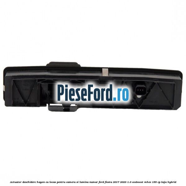 Actuator deschidere hayon cu locas pentru camera si lumina numar Ford Fiesta 2017-2023 1.0 EcoBoost mHEV 155 cp BZJA Hybrid